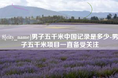 汕头男子五千米中国记录是多少-男子五千米项目一直备受关注