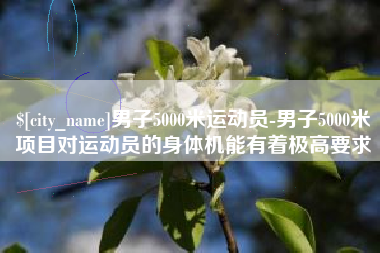 汕头男子5000米运动员-男子5000米项目对运动员的身体机能有着极高要求