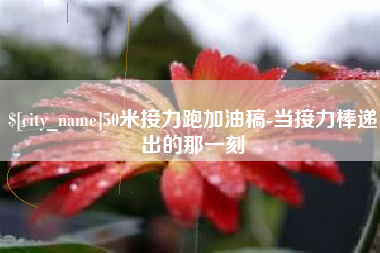 汕头50米接力跑加油稿-当接力棒递出的那一刻