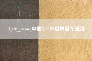 汕头中国5000米世界冠军是谁