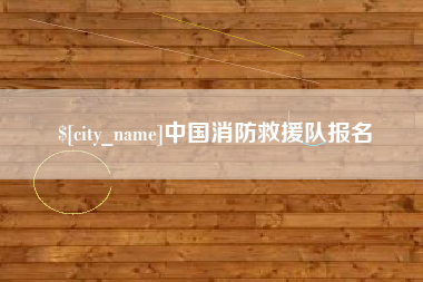 汕头中国消防救援队报名