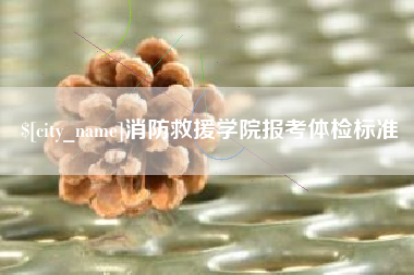 汕头消防救援学院报考体检标准