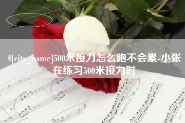 汕头500米接力怎么跑不会累-小张在练习500米接力时