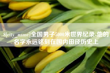 汕头全国男子5000米世界纪录-他的名字永远铭刻在国内田径历史上