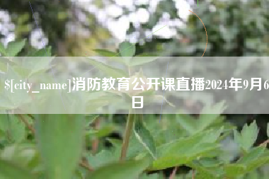 汕头消防教育公开课直播2024年9月6日