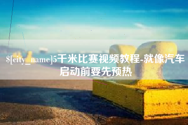 汕头5千米比赛视频教程-就像汽车启动前要先预热