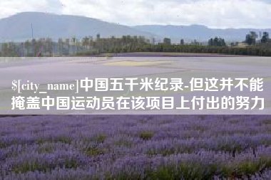 汕头中国五千米纪录-但这并不能掩盖中国运动员在该项目上付出的努力