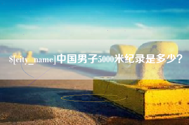 汕头中国男子5000米纪录是多少？