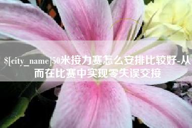 汕头50米接力赛怎么安排比较好-从而在比赛中实现零失误交接