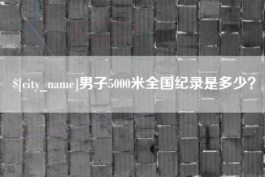 汕头男子5000米全国纪录是多少？