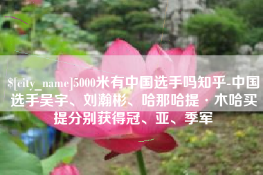 汕头5000米有中国选手吗知乎-中国选手吴宇、刘瀚彬、哈那哈提·木哈买提分别获得冠、亚、季军
