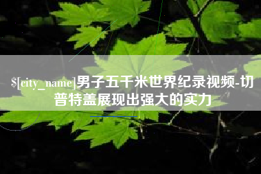 汕头男子五千米世界纪录视频-切普特盖展现出强大的实力