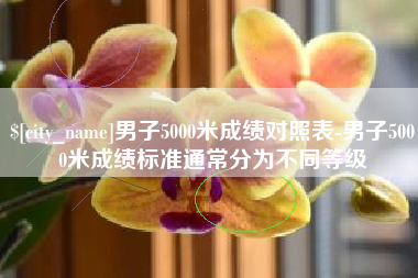汕头男子5000米成绩对照表-男子5000米成绩标准通常分为不同等级