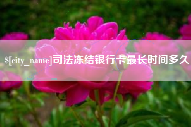 汕头司法冻结银行卡最长时间多久