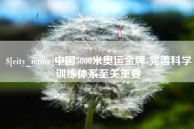 汕头中国5000米奥运金牌-完善科学训练体系至关重要