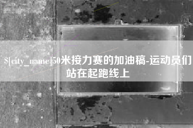 汕头50米接力赛的加油稿-运动员们站在起跑线上