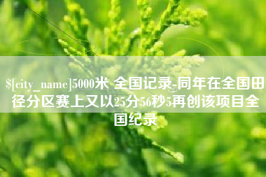 汕头5000米 全国记录-同年在全国田径分区赛上又以25分56秒5再创该项目全国纪录