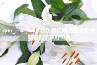 汕头5000米跑比赛视频-在最初阶段就占据了较好位置