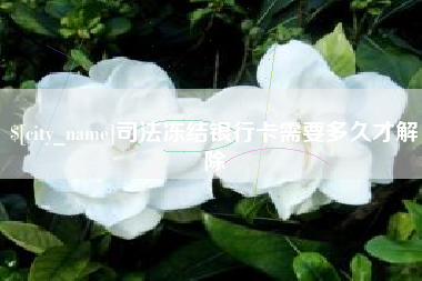 汕头司法冻结银行卡需要多久才解除