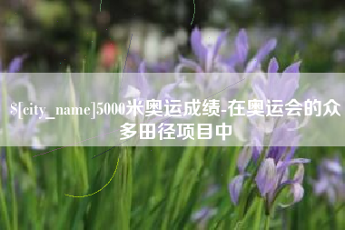 汕头5000米奥运成绩-在奥运会的众多田径项目中