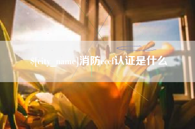 汕头消防cccf认证是什么