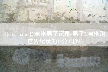 汕头5000米男子记录-男子5000米跑世界纪录为12分37秒35