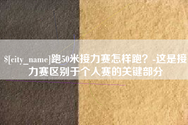 汕头跑50米接力赛怎样跑？-这是接力赛区别于个人赛的关键部分