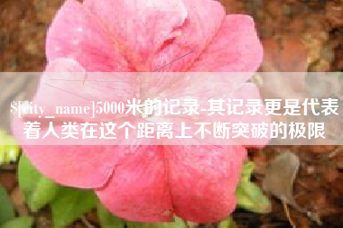汕头5000米的记录-其记录更是代表着人类在这个距离上不断突破的极限