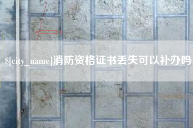 汕头消防资格证书丢失可以补办吗