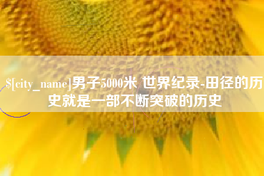 汕头男子5000米 世界纪录-田径的历史就是一部不断突破的历史