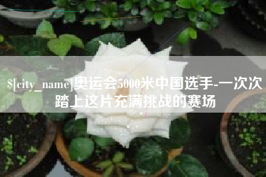 汕头奥运会5000米中国选手-一次次踏上这片充满挑战的赛场