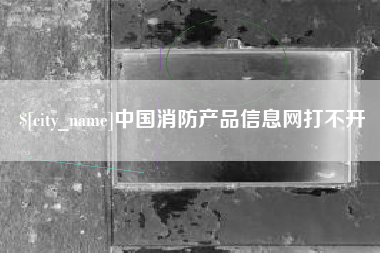 汕头中国消防产品信息网打不开