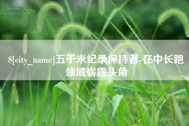 汕头五千米纪录保持者-在中长跑领域崭露头角