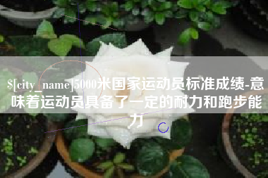汕头5000米国家运动员标准成绩-意味着运动员具备了一定的耐力和跑步能力