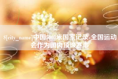 汕头中国5000米国家记录-全国运动会作为国内顶级赛事
