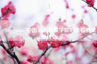 汕头中国消防救援学院的体检要求是什么