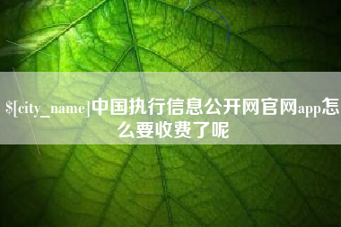 汕头中国执行信息公开网官网app怎么要收费了呢
