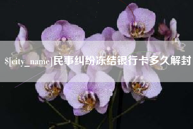 汕头民事纠纷冻结银行卡多久解封