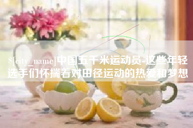 汕头中国五千米运动员-这些年轻选手们怀揣着对田径运动的热爱和梦想