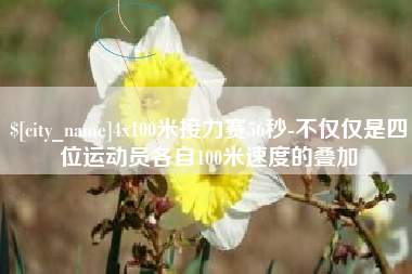 汕头4x100米接力赛56秒-不仅仅是四位运动员各自100米速度的叠加