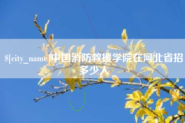 汕头中国消防救援学院在河北省招多少人