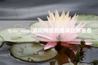 汕头消防网络直播课在哪里看
