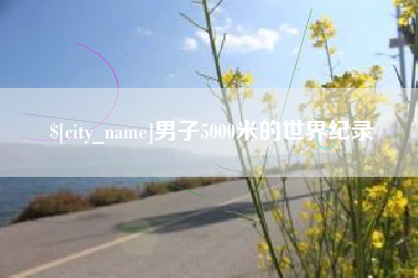 汕头男子5000米的世界纪录