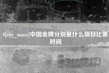 汕头中国金牌分别是什么项目比赛时间