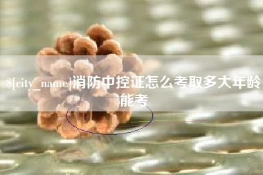 汕头消防中控证怎么考取多大年龄能考